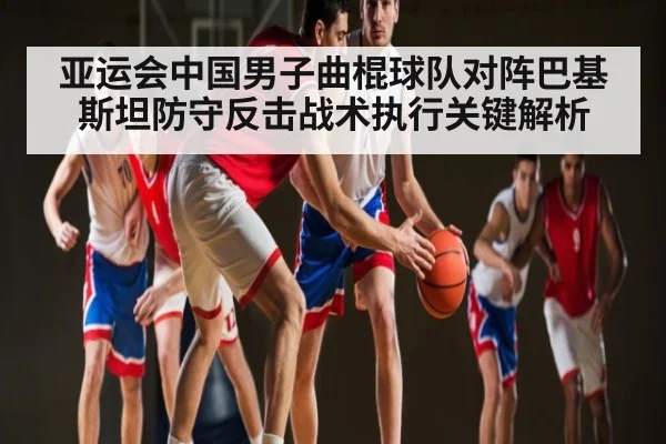 亚运会中国男子曲棍球队对阵巴基斯坦防守反击战术执行关键解析